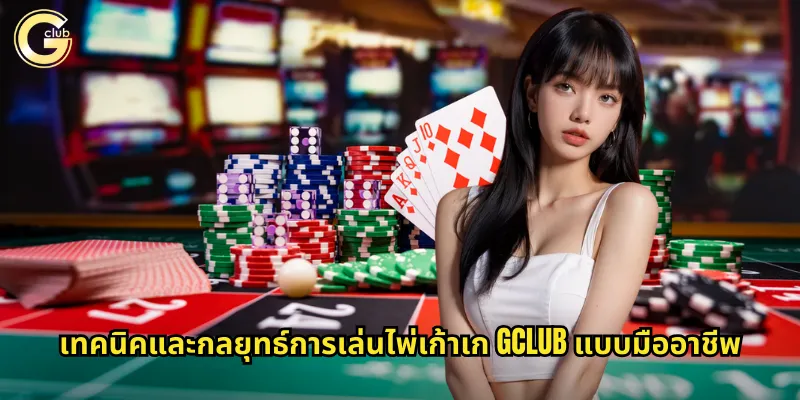 เทคนิคและกลยุทธ์การเล่นไพ่เก้าเก gclub แบบมืออาชีพ